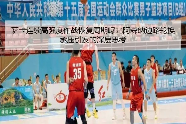 萨卡连续高强度作战恢复周期曝光阿森纳边路轮换承压引发的深层思考